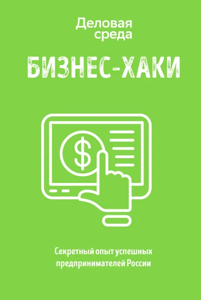 БИЗНЕС-ХАКИ. Секретный опыт успешных предпринимателей России - фото 1