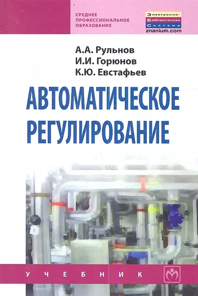 Автоматическое регулирование: Учебник - 2-е изд.стер. - (Среднее профессиональное образование) (ГРИФ) /Рульнов А.А. Горюнов И.И. Евстафьев К.Ю. - фото 1