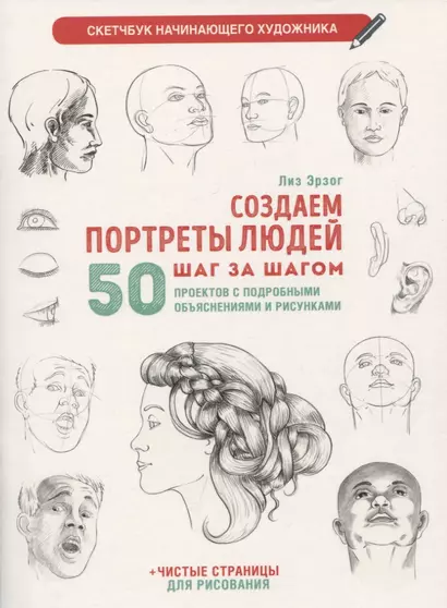 Создаем портреты людей шаг за шагом: 50 проектов с подробными объяснениями и рисунками + чистые страницы для рисования - фото 1