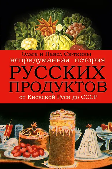Непридуманная история русских продуктов. От Киевской Руси до СССР - фото 1