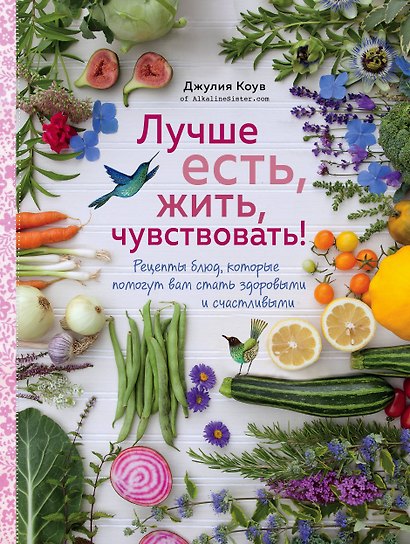 Лучше есть, жить, чувствовать! Рецепты блюд, которые помогут вам стать здоровыми и счастливыми - фото 1
