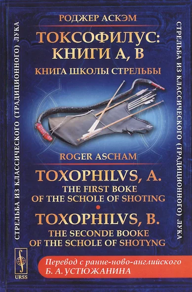 Токсофилус. Книги A, B. Книга школы стрельбы. / Toxophilvs, A. The First Boke Of The Schole Of Shoting. Toxophilvs, B. The Seconde Booke Of The Schole Of Shotyng (на русском и английском языках) - фото 1