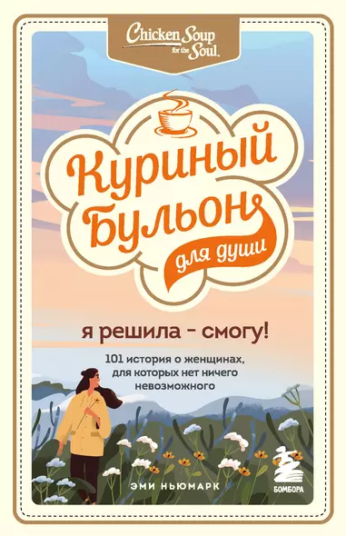 Куриный бульон для души. Я решила - смогу! 101 история о женщинах, для которых нет ничего невозможного - фото 1