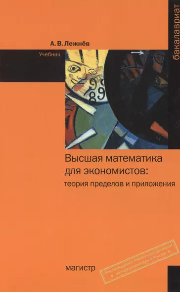 Высшая математика для экономистов: теория пределов и приложения: Учебник - (Бакалавриат) (ГРИФ) /Лежнёв А.В. - фото 1