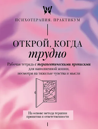 Открой, когда трудно. Рабочая тетрадь с терапевтическими прописями для наполненной жизни, несмотря на тяжелые чувства и мысли, на основе метода терапии принятия и ответственности ACT - фото 1