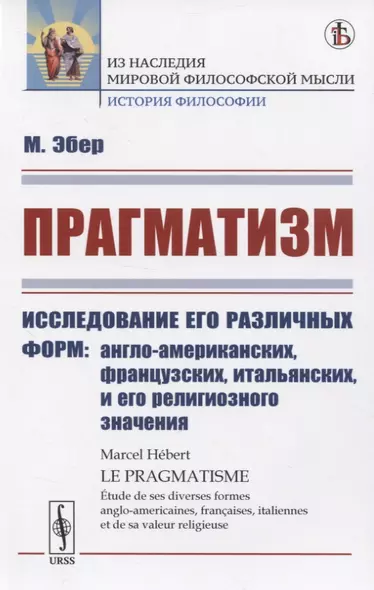 Прагматизм Исследование его различных форм: англо-американских, французских, итальянских, и его религиозного значения - фото 1