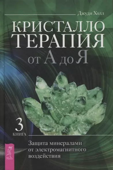 Кристаллотерапия от А до Я. Защита минералами от электромагнитного воздействия. Книга 3 - фото 1