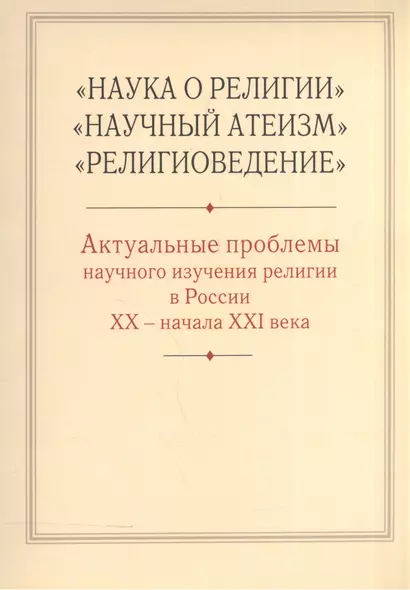 "Наука о религии", "Научный атеизм", "Религиоведение". Актуальные проблемы научного изучения религии в России XX - начала XXI в. - фото 1