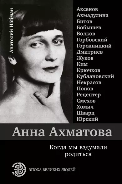 Анна Ахматова. Когда мы вздумали родиться. Ахмадулина, Аксенов, Юрский и другие - фото 1