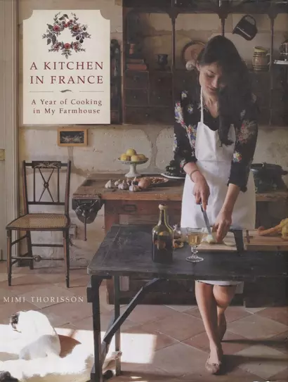 A Kitchen in France: A Year of Cooking in My Farmhouse - фото 1