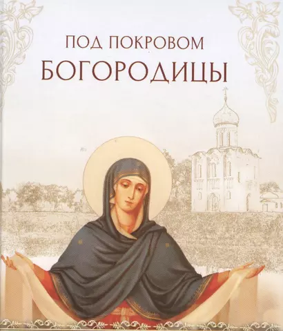 Под покровом Богородицы. Молитвы, чудеса и притчи для женщин - фото 1