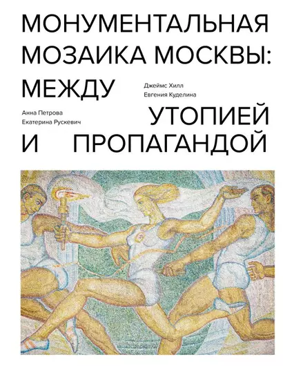 Монументальная мозаика Москвы: между утопией и пропагандой 1926-1991 - фото 1