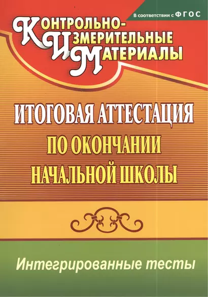 Итоговая аттестация по окончании начальной школы : интегрированные тесты : окружающий мир, русский язык, математика. ФГОС - фото 1