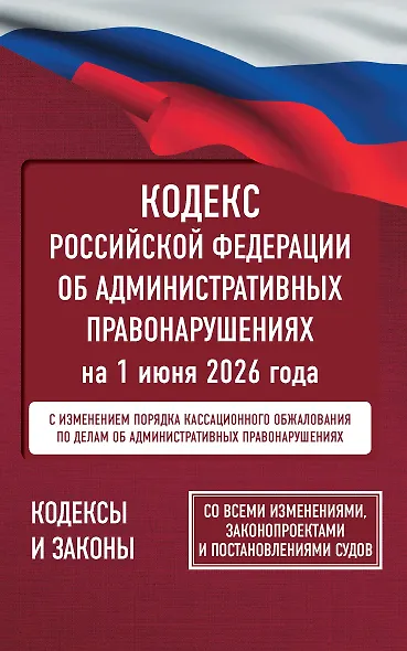 Кодекс Российской Федерации об административных правонарушениях на 1 июня 2026 года. Со всеми изменениями, законопроектами и постановлениями судов - фото 1