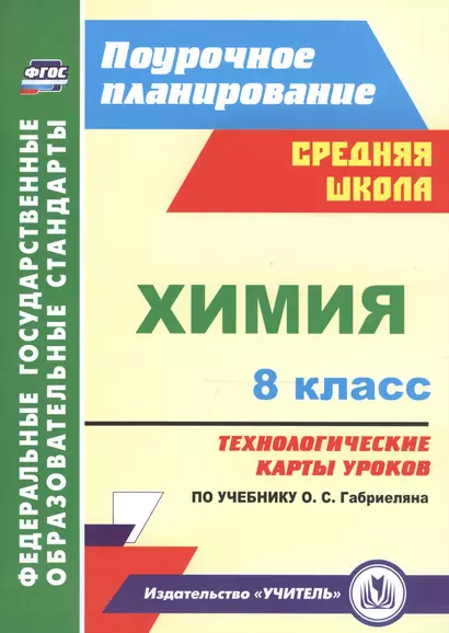 Химия. 8 класс : Технологические карты уроков по учебнику О.С. Габриеляна. ФГОС - фото 1