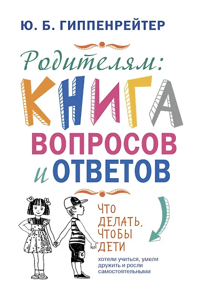 Родителям: книга вопросов и ответов. Что делать, чтобы дети хотели учиться, умели дружить и росли самостоятельными - фото 1