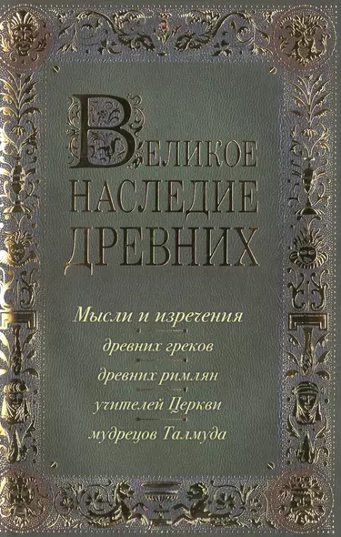 Лучшие мысли и изречения древних в одном томе (на обложке: "Великое наследие древних. Мысли и изречения...") / 4-е изд., испр. и доп. - фото 1