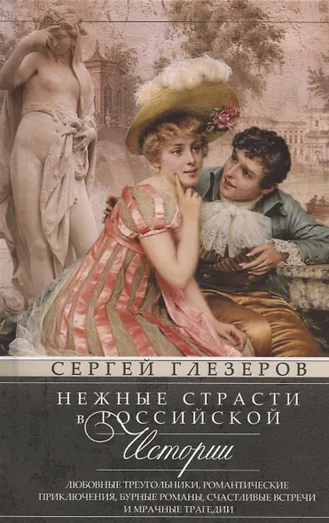 Нежные страсти в российской истории. Любовные треугольники, романтические приключения, бурные романы, счастливые встречи и мрачные трагедии - фото 1