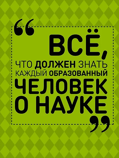 Все, что должен знать каждый образованный человек о науке - фото 1