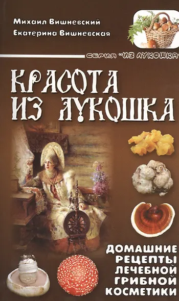 Красота из лукошка. Домашние рецепты лечебной грибной косметики - фото 1