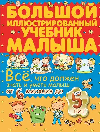 Всё, что должен знать и уметь малыш от 6 месяцев до 5 лет. Большой иллюстрированный учебник малыша - фото 1