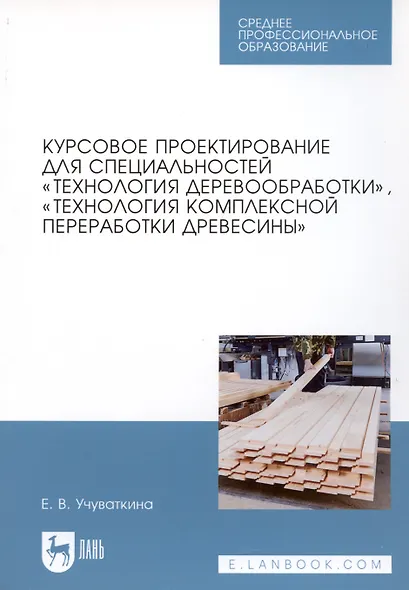 Курсовое проектирование для специальностей "Технология деревообработки", "Технология комплексной переработки древесины". Учебное пособие - фото 3