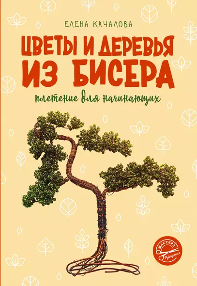 Цветы и деревья из бисера. Плетение для начинающих - фото 1