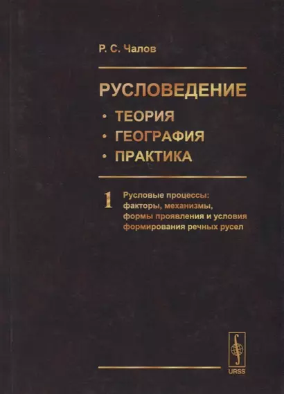 Русловедение: теория, география, практика. Том 1. Русловые процессы: факторы, механизмы, формы проявления и условия формирования речных русел - фото 1