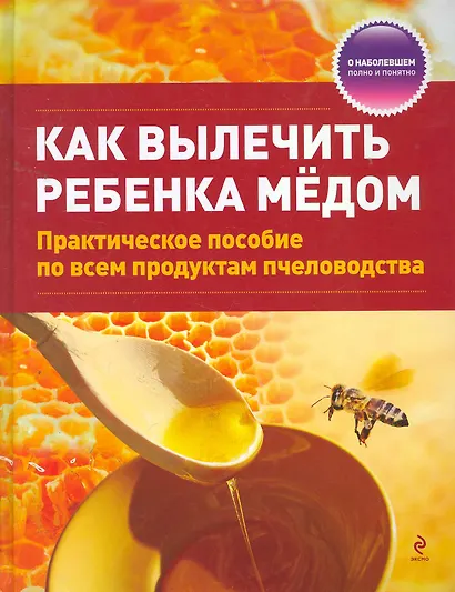 Как вылечить ребенка медом / практическое пособие по всем продуктам пчеловодства - фото 1