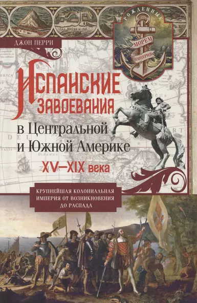 Испанские завоевания в Центральной и Южной Америке. XV—XIX века. Крупнейшая колониальная империя от возникновения до распада - фото 1