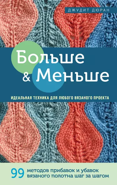 Больше и меньше: 99  методов прибавок и убавок вязаного полотна шаг за шагом. Идеальная техника для любого вязаного проекта - фото 1