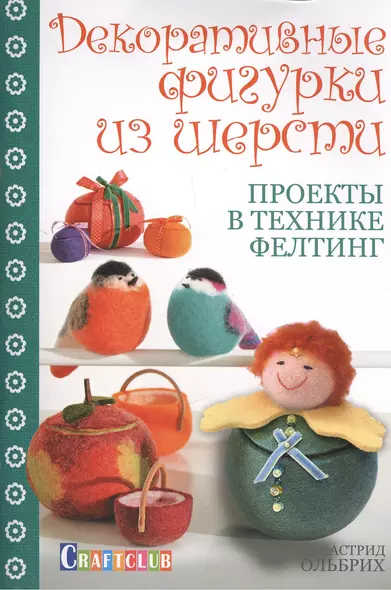 Декоративные фигурки из шерсти. Проекты в технике фелтинг - фото 1