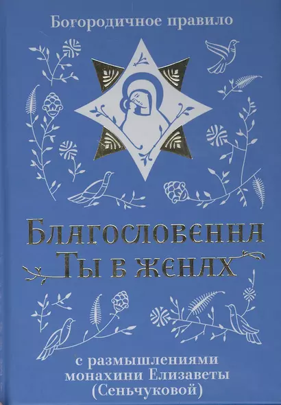 Благословенна Ты в женах. Богородичное правило с размышлениями монахини Елизаветы (Сеньчуковой) - фото 1