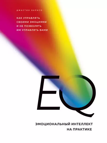 EQ. Эмоциональный интеллект на практике. Как управлять своими эмоциями и не позволять им управлять вами - фото 1