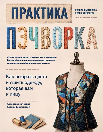 Практика пэчворка. Как выбрать цвета и сшить одежду, которая вам к лицу. Авторская методика Ксении Дмитриевой - фото 1