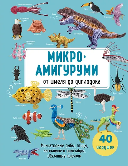 МИКРОАМИГУРУМИ от шмеля до диплодока. Миниатюрные рыбы, птицы, насекомые и динозавры, связанные крючком - фото 1