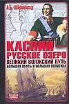 Каспий - русское озеро. Великий волжский путь. Большая нефть и большая политика - фото 1