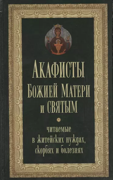 Акафисты Божией Матери и святым Читаемые в житейских нуждах скорбях и болезнях (Преображенский) - фото 1