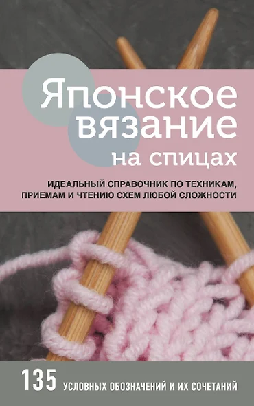 Японское вязание на спицах. Идеальный справочник по техникам, приемам и чтению схем любой сложности. 135 условных обозначений и их сочетаний - фото 1