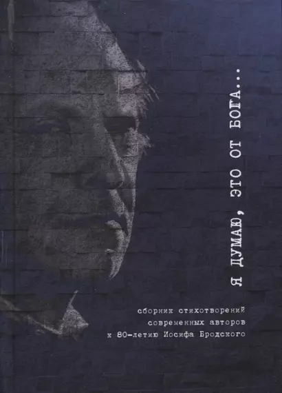 Я думаю, это от Бога… Сборник стихотворений современных поэтов к 80-летию Иосифа Бродского - фото 1