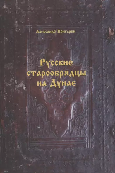 Русские старообрядцы на Дунае. Формирование этноконфессиональной общности в конце XVIII- первой половине XIX вв. - фото 1