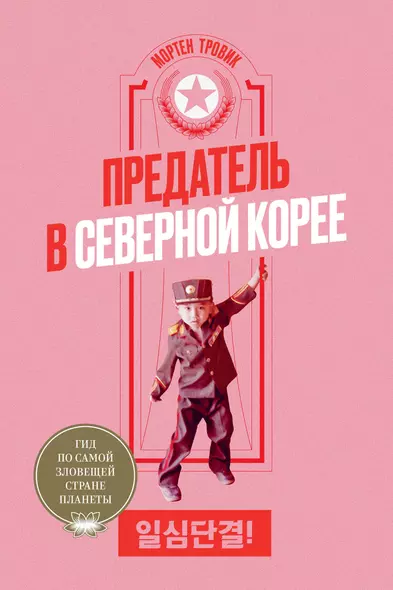 Предатель в Северной Корее. Гид по самой зловещей стране планеты - фото 1