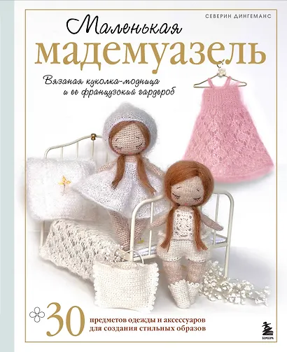 Маленькая мадемуазель. Вязаная куколка-модница и ее французский гардероб - фото 1