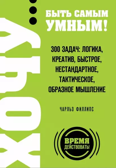 ХОЧУ...быть самым умным! 300 задач: логика, креатив, быстрое, нестандартное, тактическое, образное мышление - фото 1