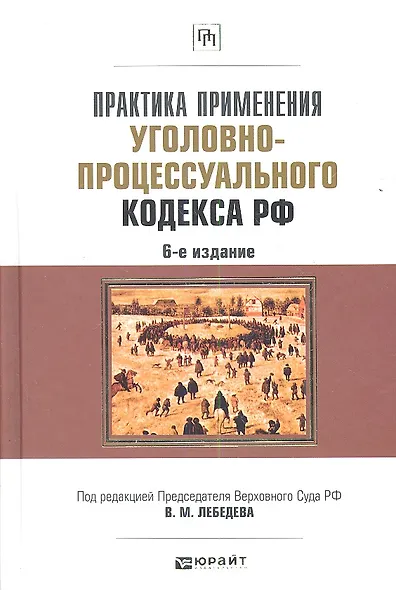Практика применения Уголовно-процессуального кодекса Российской Федерации / 6-е изд., перераб. и доп. - фото 1