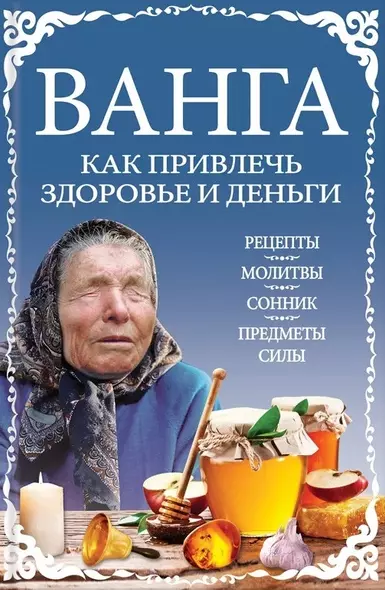 Ванга: как привлечь здоровье и деньги. Рецепты, молитвы, сонник, предметы силы - фото 1