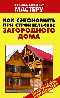 Как сэкономить при строительстве загородного дома (мягк) (В помощь домашнему мастеру). Рыженко В. (Оникс) - фото 1