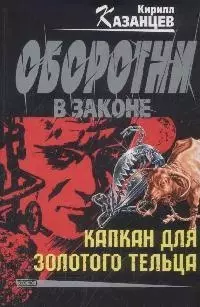 Капкан для золотого тельца (мягк) (Оборотни в законе). Казанцев К. (Эксмо) - фото 1