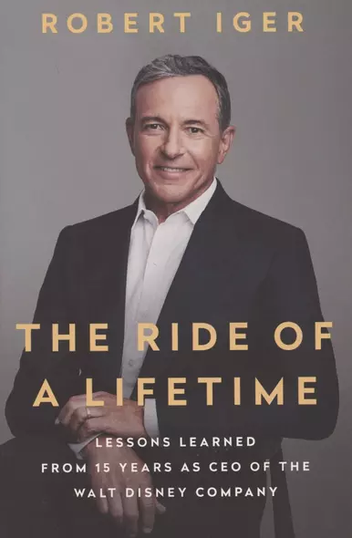 The Ride of a Lifetime. Lessons Learned from 15 Years as CEO of the Walt Disney Company - фото 1