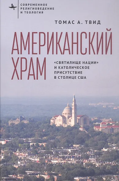 Американский храм. "Святилище нации" и католическое присутствие в столице США - фото 1